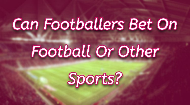 Can Footballers Bet On Football Or Other Sports?
