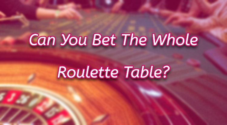 Can You Bet The Whole Roulette Table?