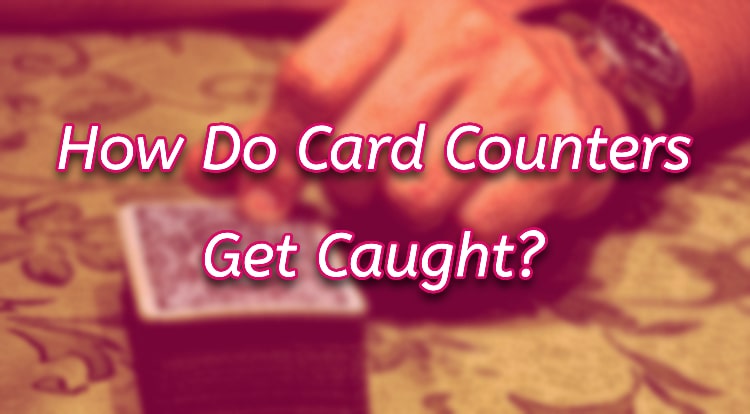 How Do Card Counters Get Caught?