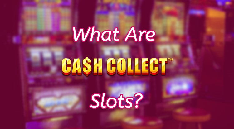 What Are Cash Collect Slots?